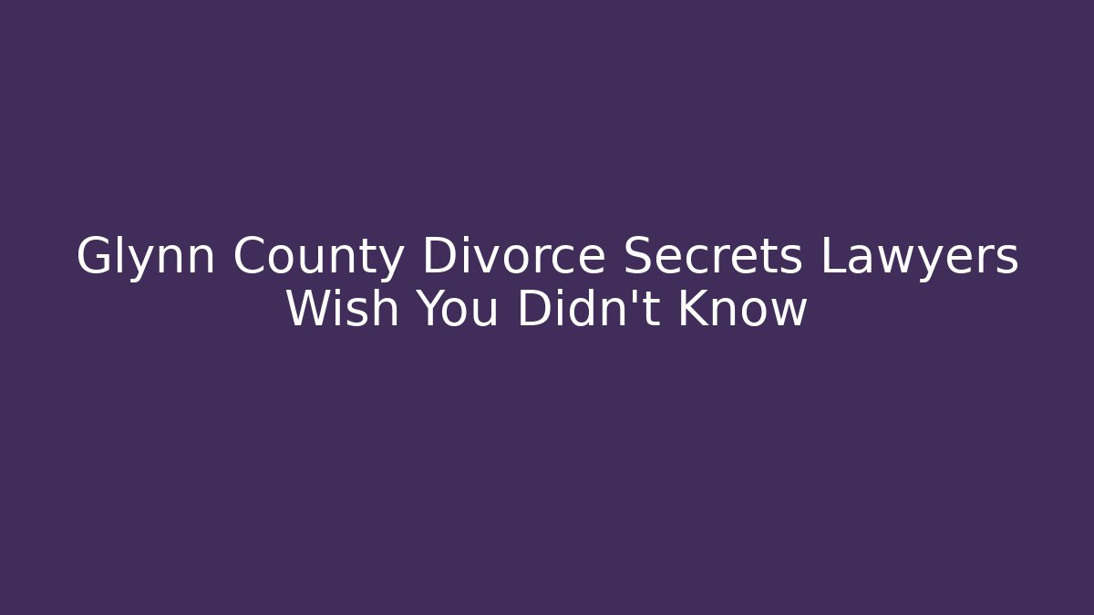 Glynn County Divorce Secrets Lawyers Wish You Didn't Know - WealthxGroup