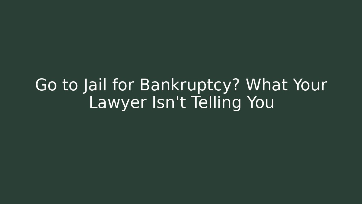 Go to Jail for Bankruptcy? What Your Lawyer Isn't Telling You