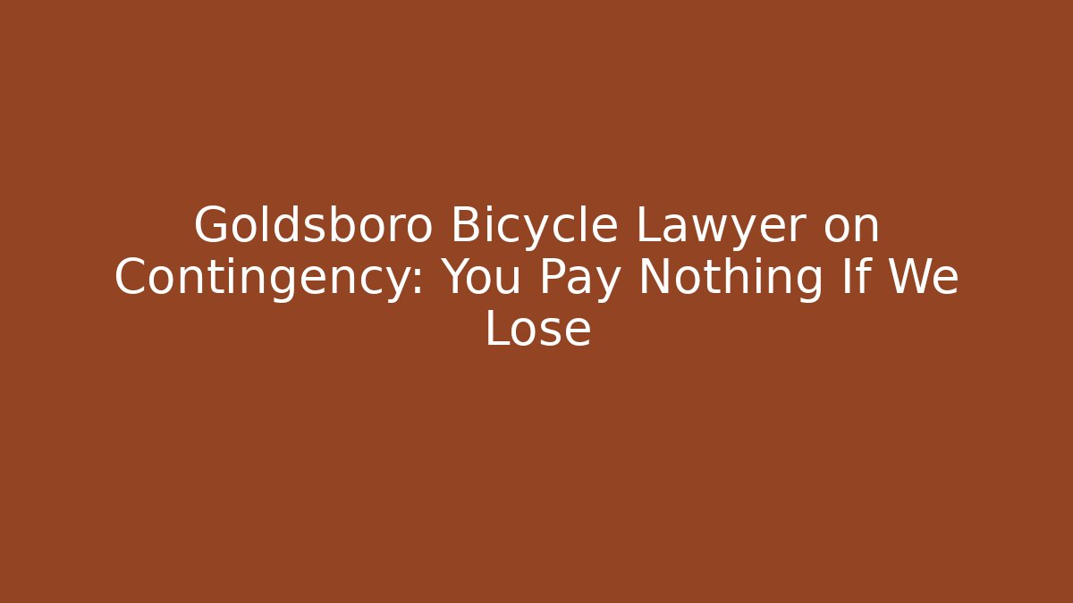 Goldsboro Bicycle Lawyer on Contingency: You Pay Nothing If We Lose
