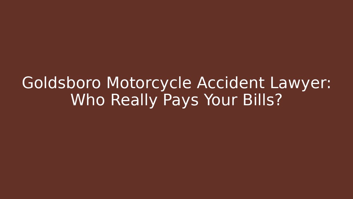Goldsboro Motorcycle Accident Lawyer: Who Really Pays Your Bills?