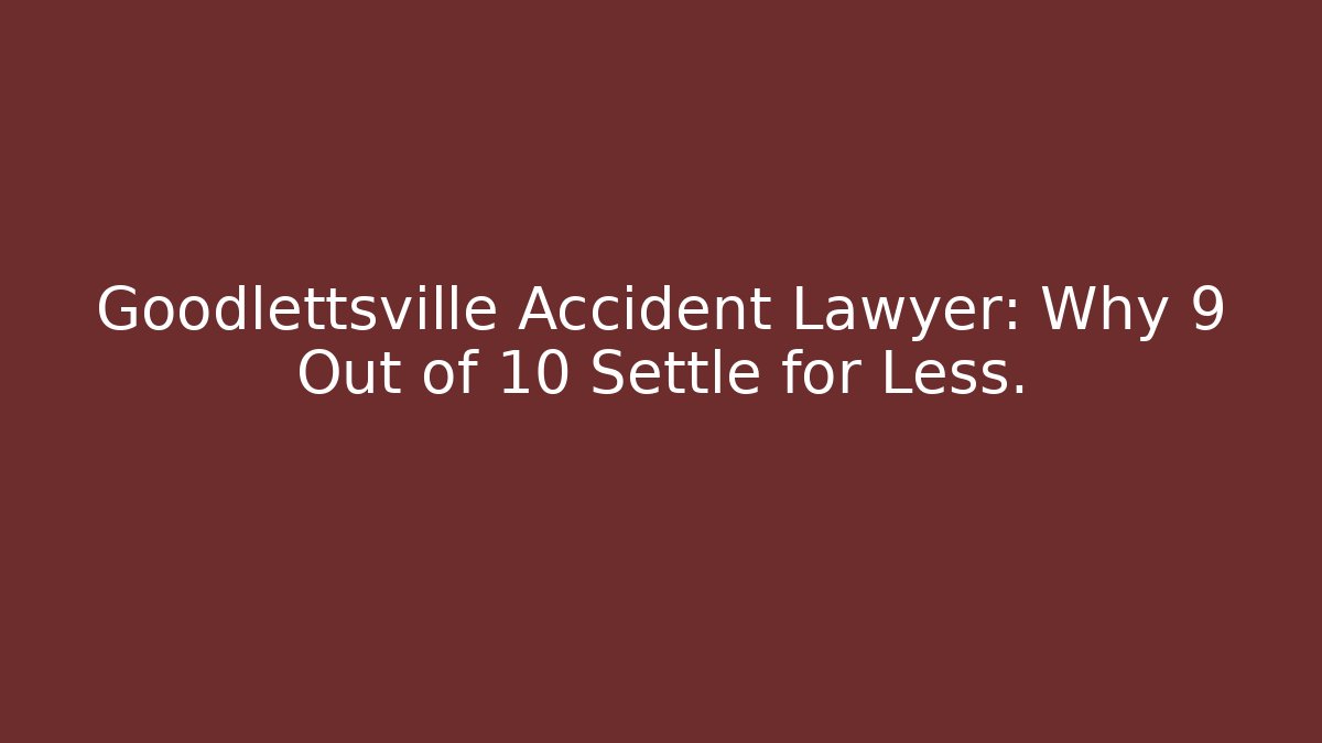 Goodlettsville Accident Lawyer: Why 9 Out of 10 Settle for Less.