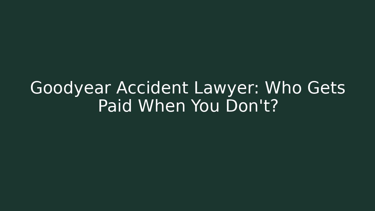 Goodyear Accident Lawyer: Who Gets Paid When You Don't?