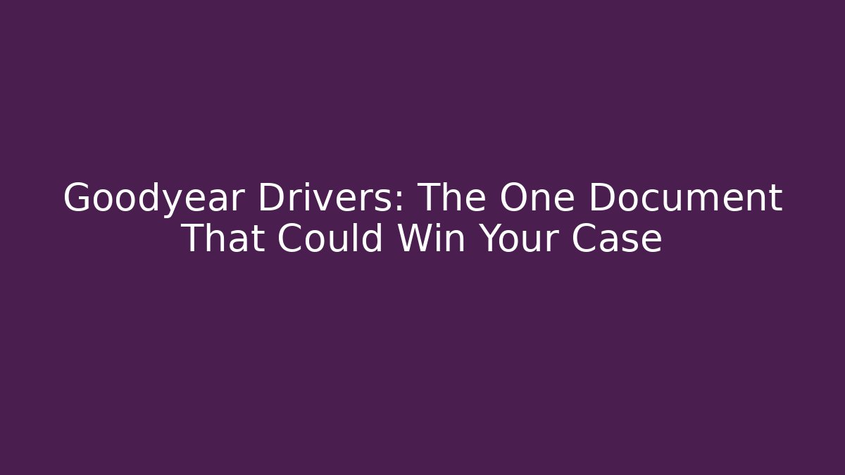 Goodyear Drivers: The One Document That Could Win Your Case