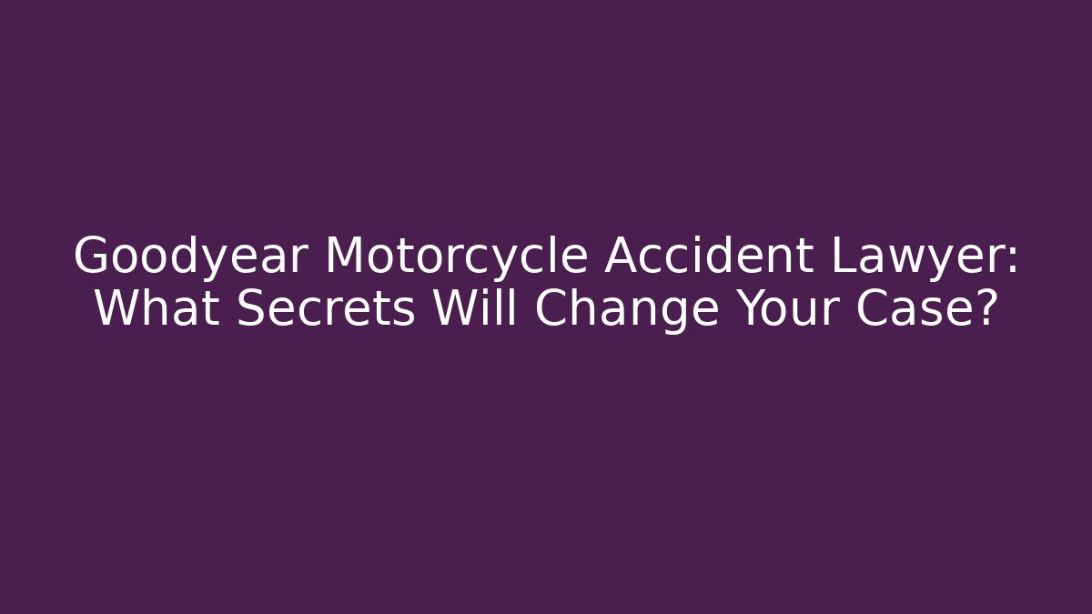 Goodyear Motorcycle Accident Lawyer: What Secrets Will Change Your Case?