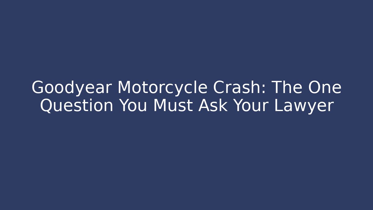 Goodyear Motorcycle Crash: The One Question You Must Ask Your Lawyer