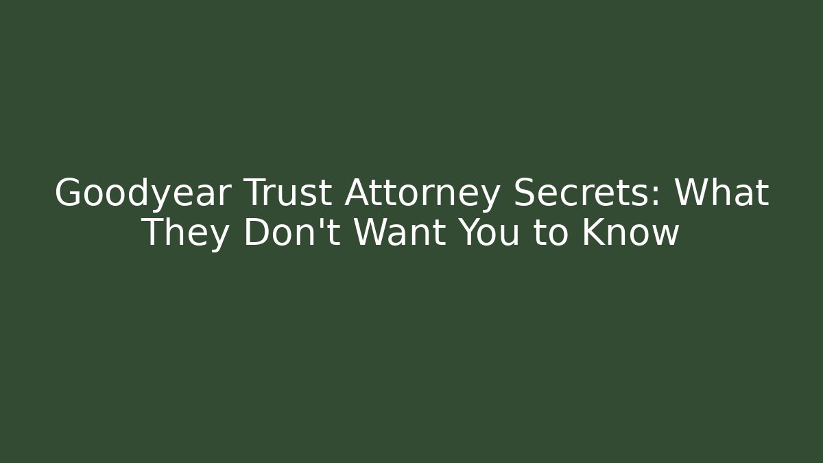 Goodyear Trust Attorney Secrets: What They Don't Want You to Know