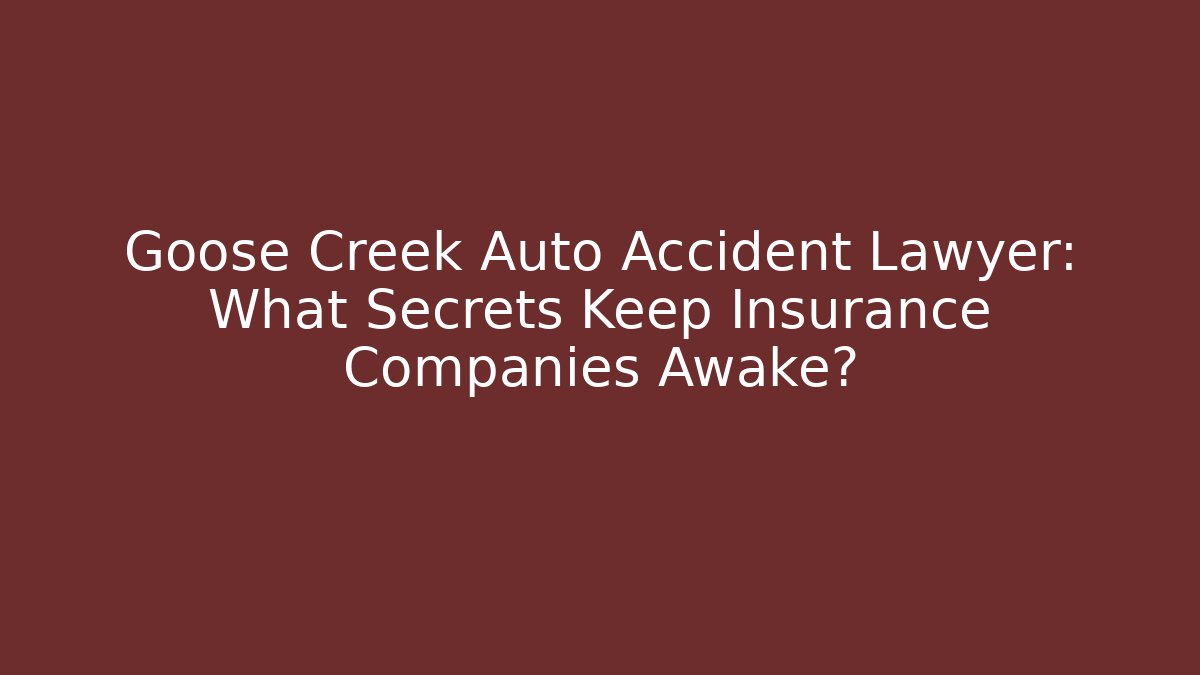 Goose Creek Auto Accident Lawyer: What Secrets Keep Insurance Companies Awake?