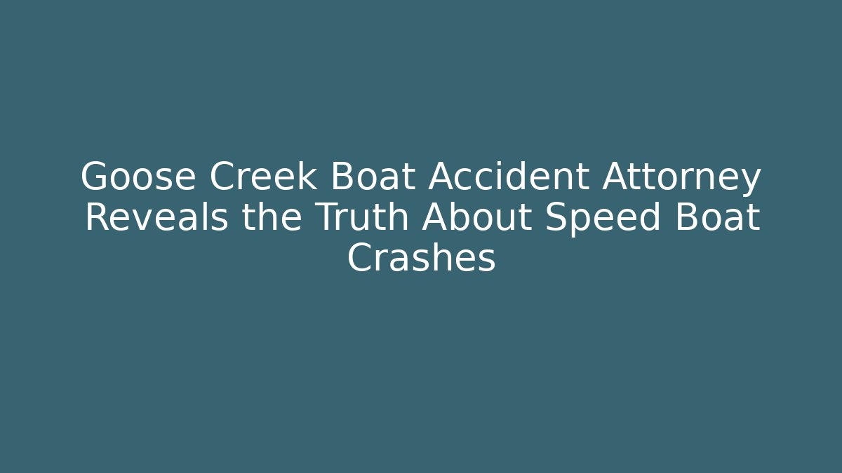 Goose Creek Boat Accident Attorney Reveals the Truth About Speed Boat Crashes