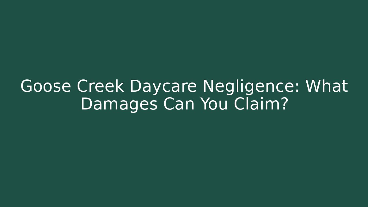 Goose Creek Daycare Negligence: What Damages Can You Claim?