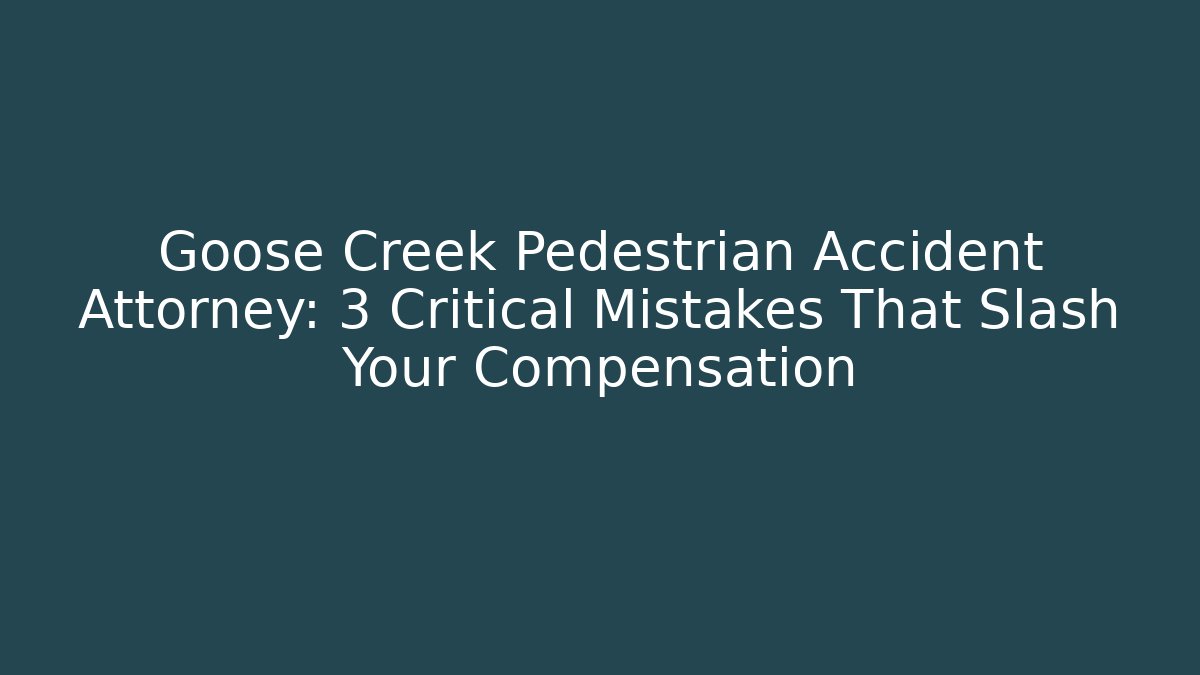 Goose Creek Pedestrian Accident Attorney: 3 Critical Mistakes That Slash Your Compensation
