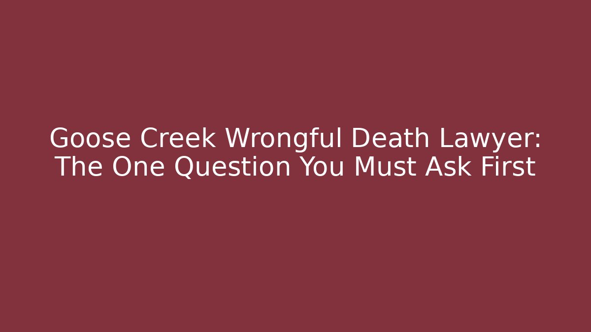 Goose Creek Wrongful Death Lawyer: The One Question You Must Ask First - WealthxGroup