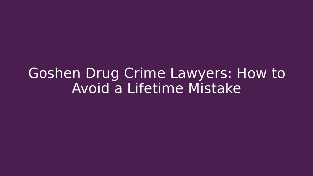 Goshen Drug Crime Lawyers: How to Avoid a Lifetime Mistake