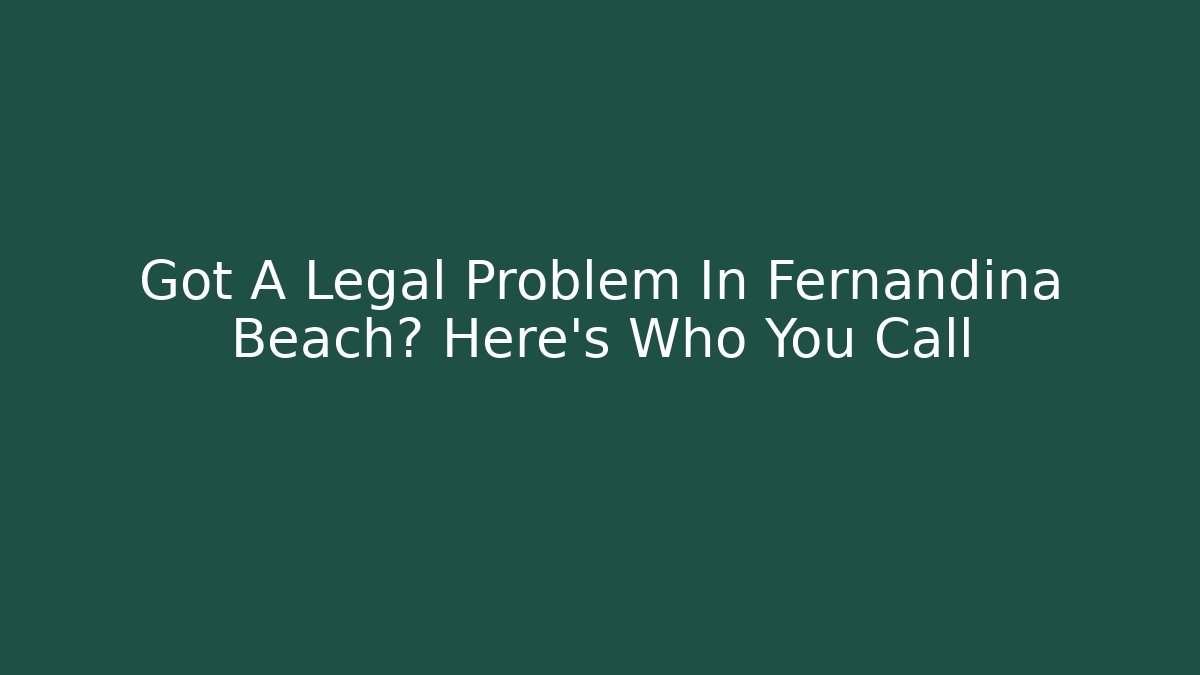 Got A Legal Problem In Fernandina Beach? Here's Who You Call