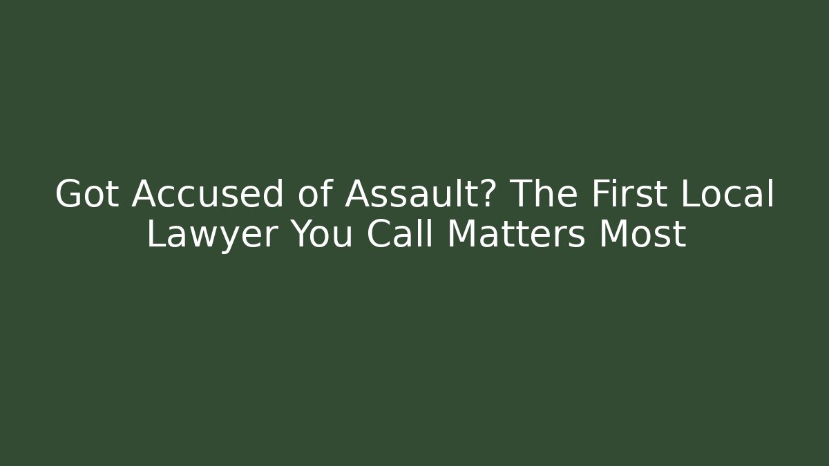 Got Accused of Assault? The First Local Lawyer You Call Matters Most