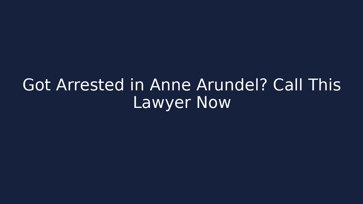 Got Arrested in Anne Arundel? Call This Lawyer Now - WealthxGroup