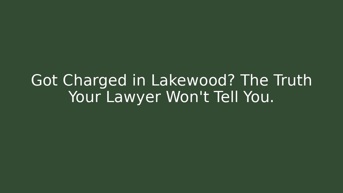 Got Charged in Lakewood? The Truth Your Lawyer Won't Tell You.