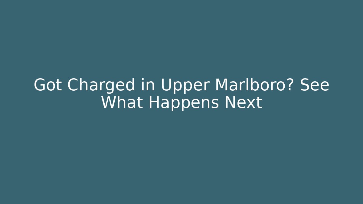 Got Charged in Upper Marlboro? See What Happens Next