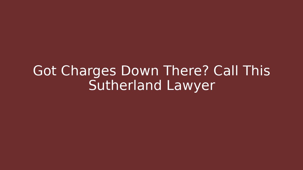 Got Charges Down There? Call This Sutherland Lawyer
