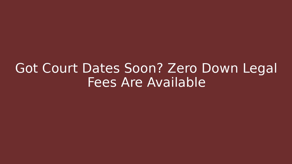 Got Court Dates Soon? Zero Down Legal Fees Are Available