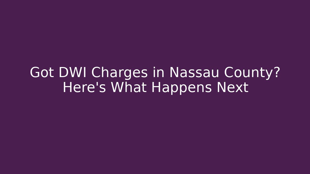 Got DWI Charges in Nassau County? Here’s What Happens Next