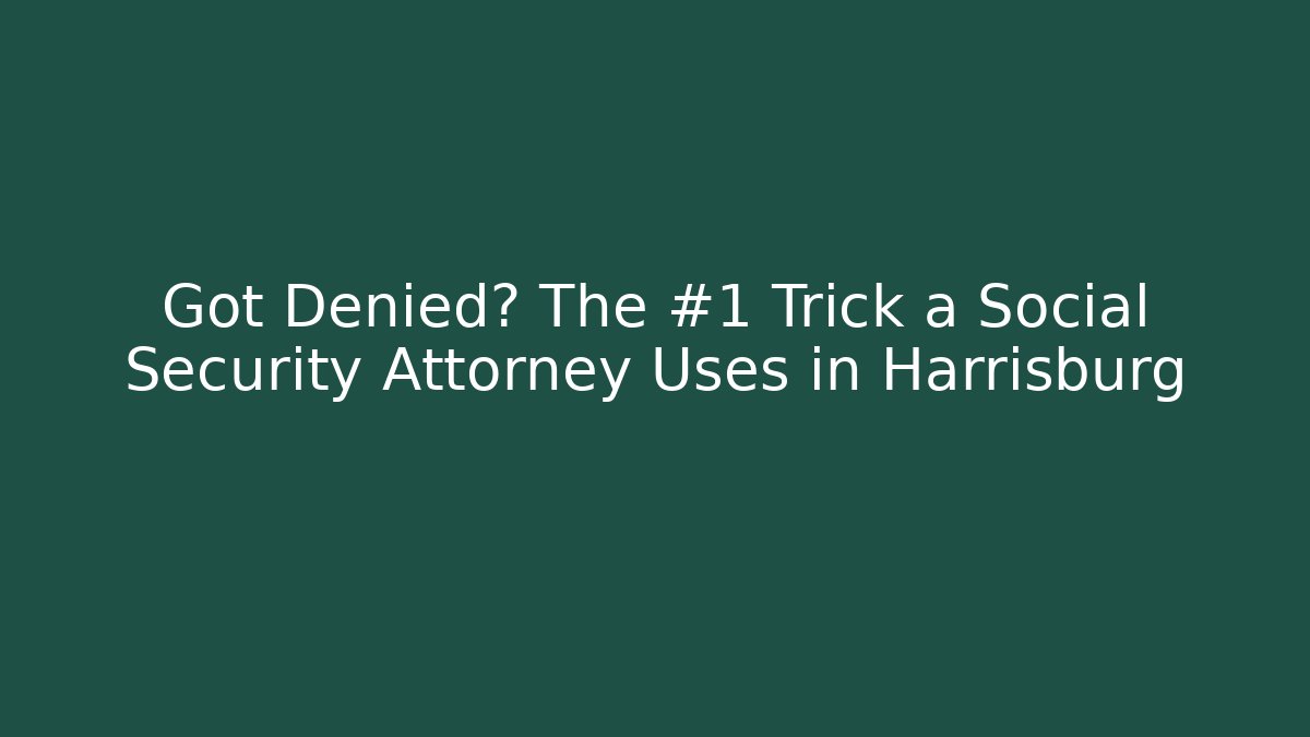 Got Denied? The #1 Trick a Social Security Attorney Uses in Harrisburg