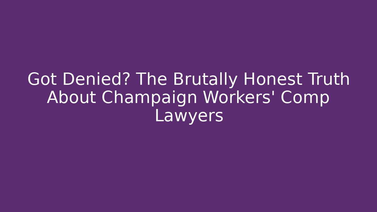 Got Denied? The Brutally Honest Truth About Champaign Workers' Comp Lawyers