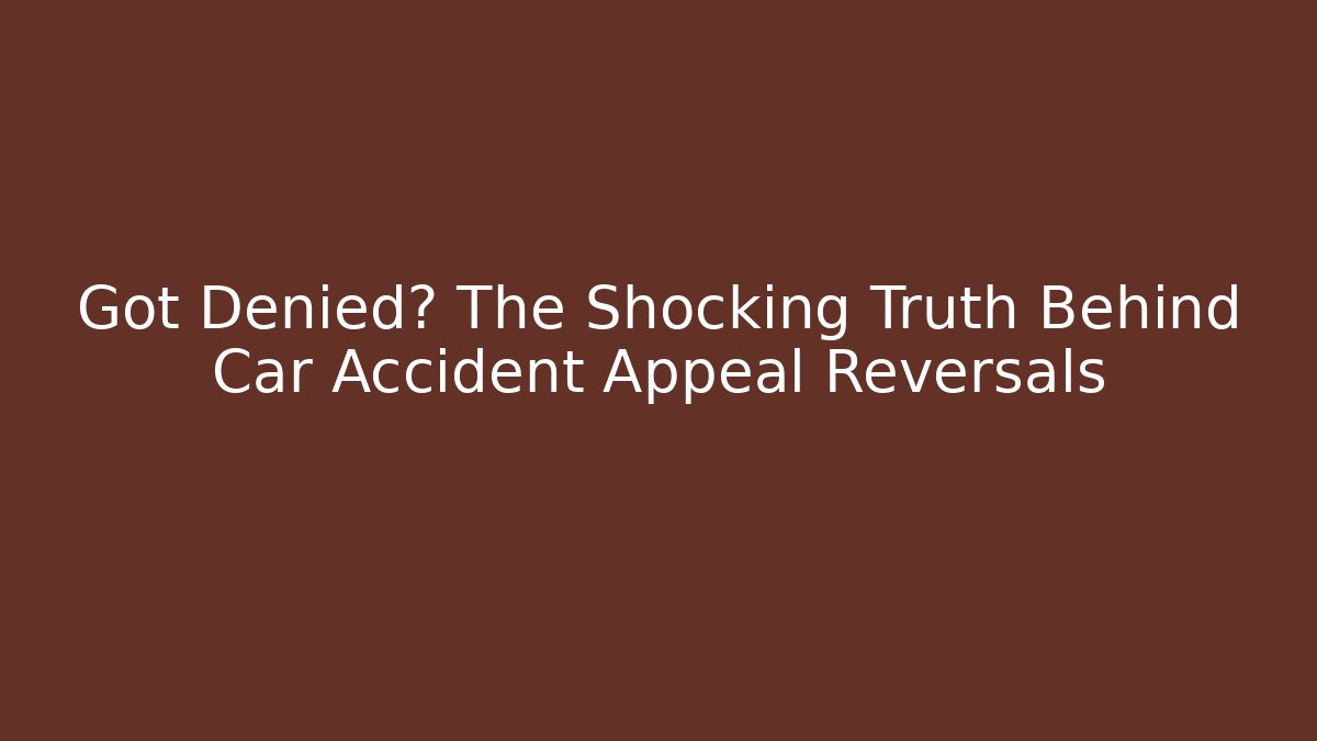 Got Denied? The Shocking Truth Behind Car Accident Appeal Reversals