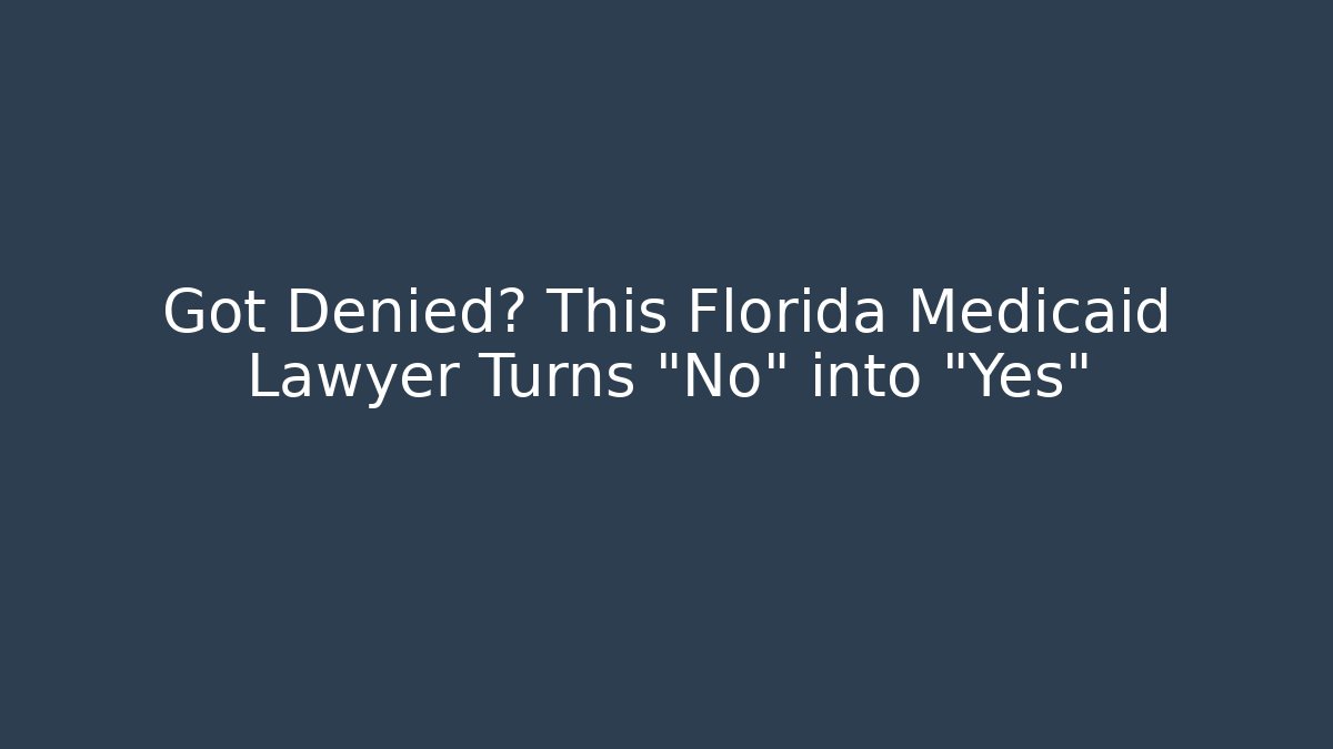 Got Denied? This Florida Medicaid Lawyer Turns “No” into “Yes”