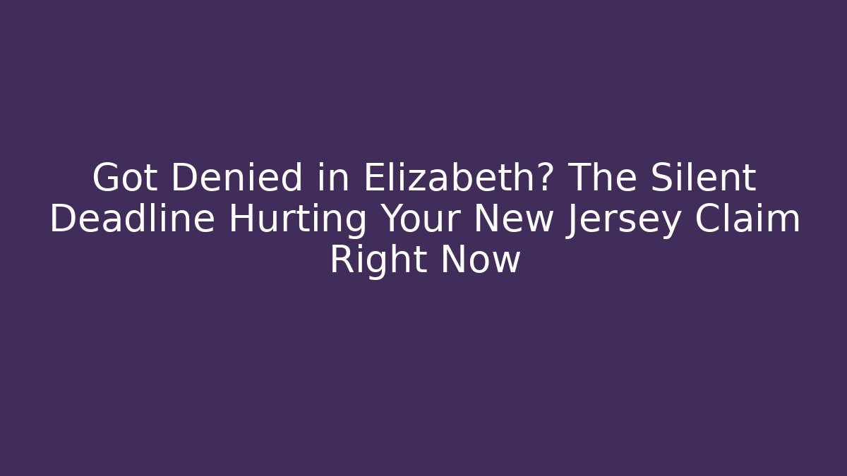 Got Denied in Elizabeth? The Silent Deadline Hurting Your New Jersey Claim Right Now