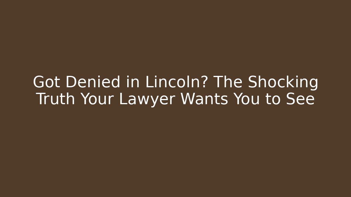 Got Denied in Lincoln? The Shocking Truth Your Lawyer Wants You to See