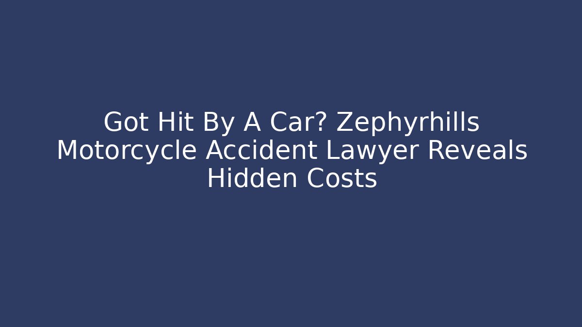 Got Hit By A Car? Zephyrhills Motorcycle Accident Lawyer Reveals Hidden Costs