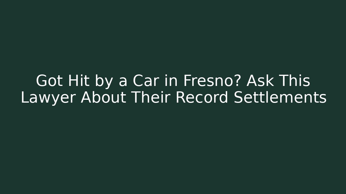 Got Hit by a Car in Fresno? Ask This Lawyer About Their Record Settlements