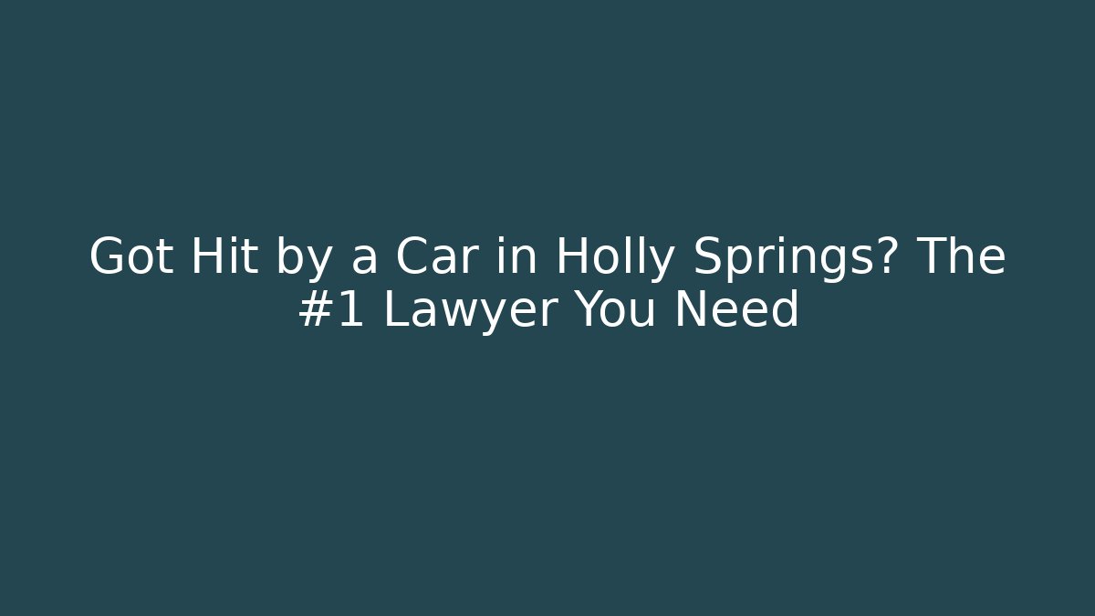 Got Hit by a Car in Holly Springs? The #1 Lawyer You Need