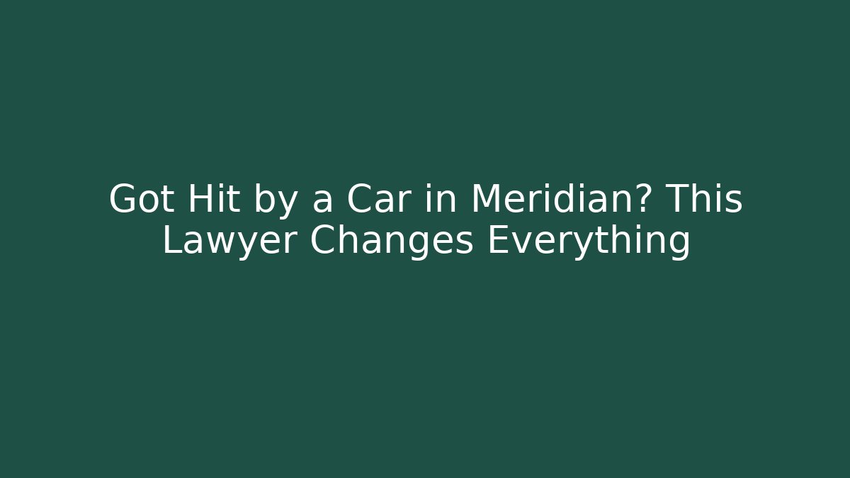 Got Hit by a Car in Meridian? This Lawyer Changes Everything