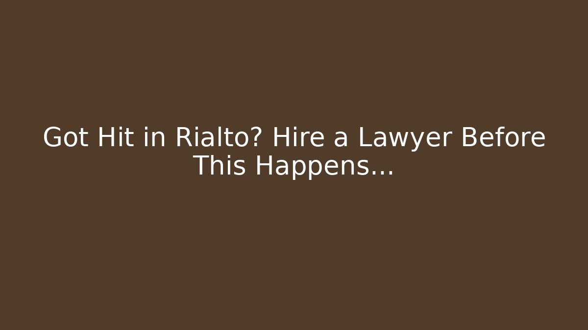 Got Hit in Rialto? Hire a Lawyer Before This Happens...