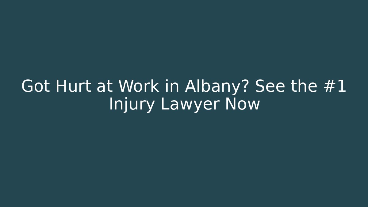 Got Hurt at Work in Albany? See the #1 Injury Lawyer Now