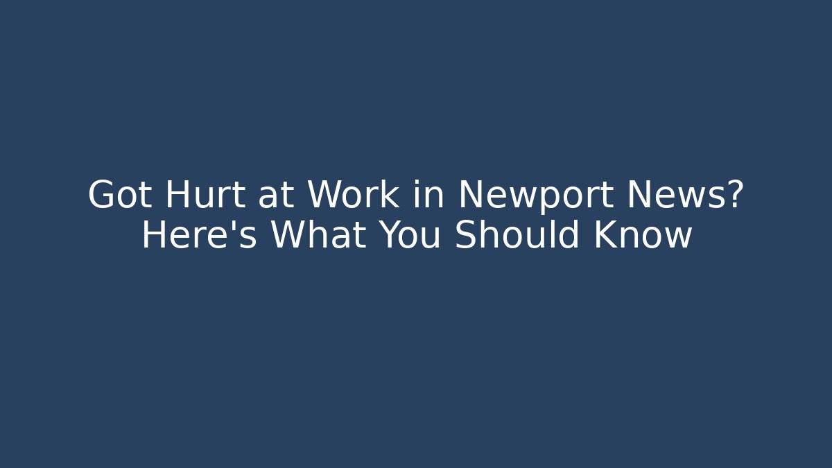 Got Hurt at Work in Newport News? Here's What You Should Know - WealthxGroup
