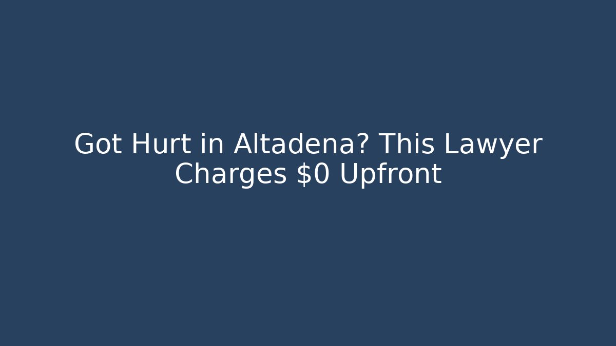 Got Hurt in Altadena? This Lawyer Charges $0 Upfront