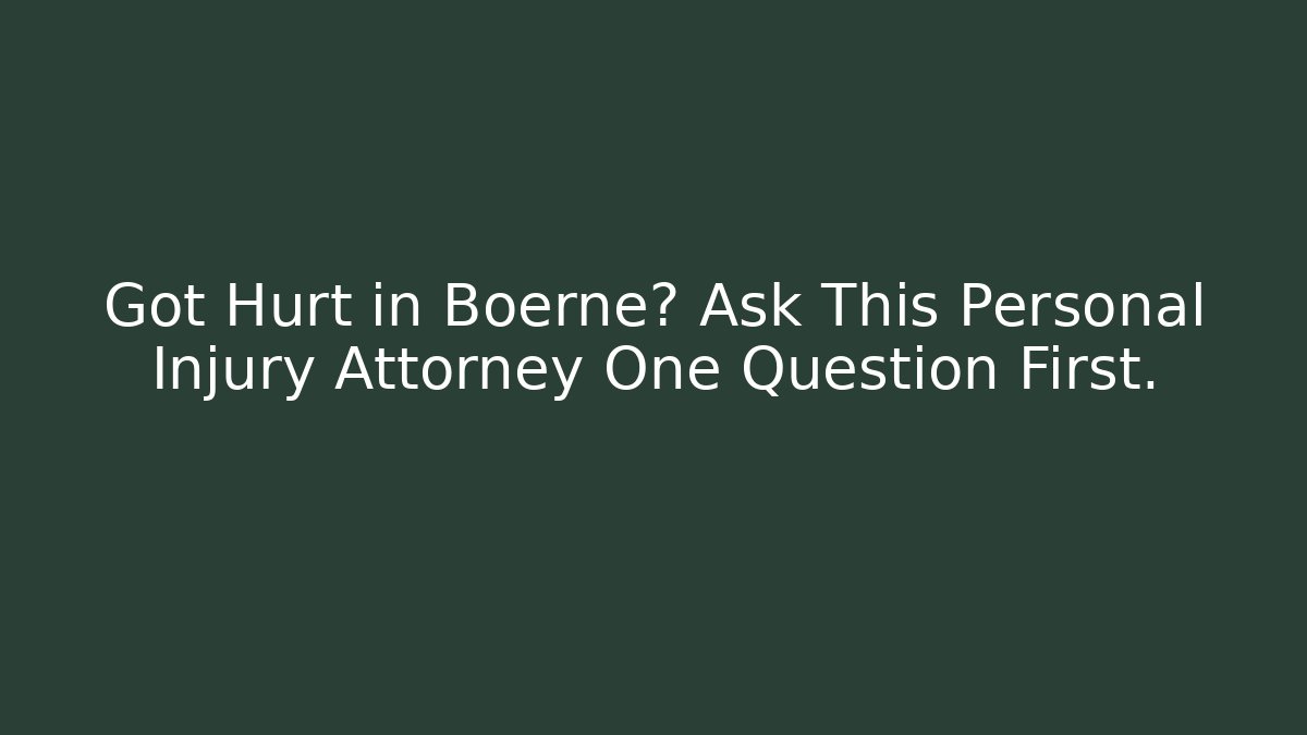 Got Hurt in Boerne? Ask This Personal Injury Attorney One Question First.