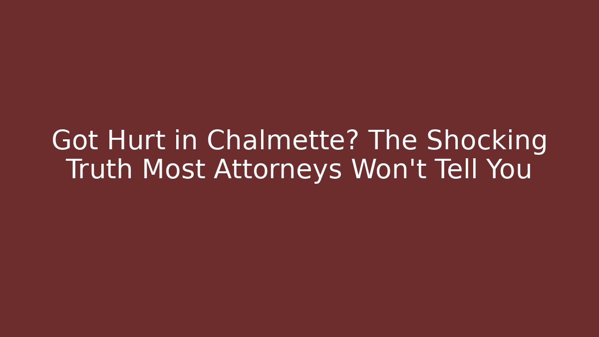Got Hurt in Chalmette? The Shocking Truth Most Attorneys Won't Tell You