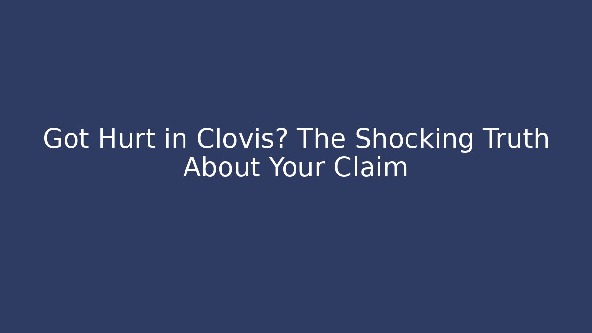Got Hurt in Clovis? The Shocking Truth About Your Claim