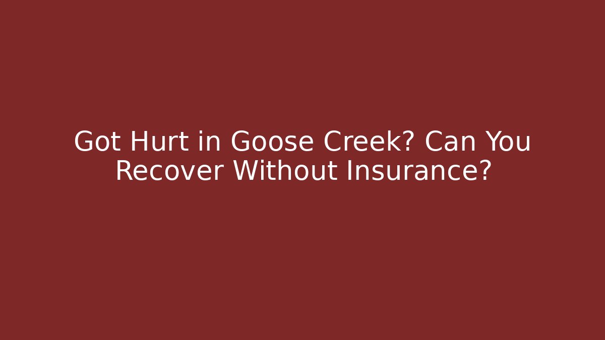 Got Hurt in Goose Creek? Can You Recover Without Insurance?