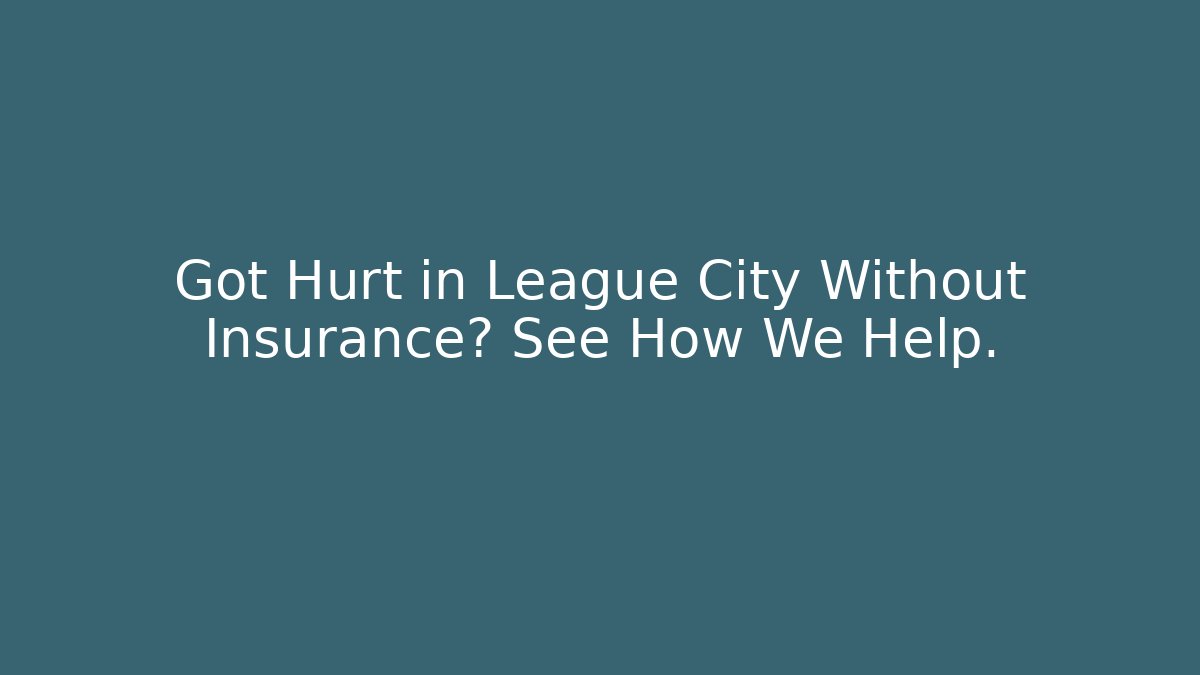 Got Hurt in League City Without Insurance? See How We Help.