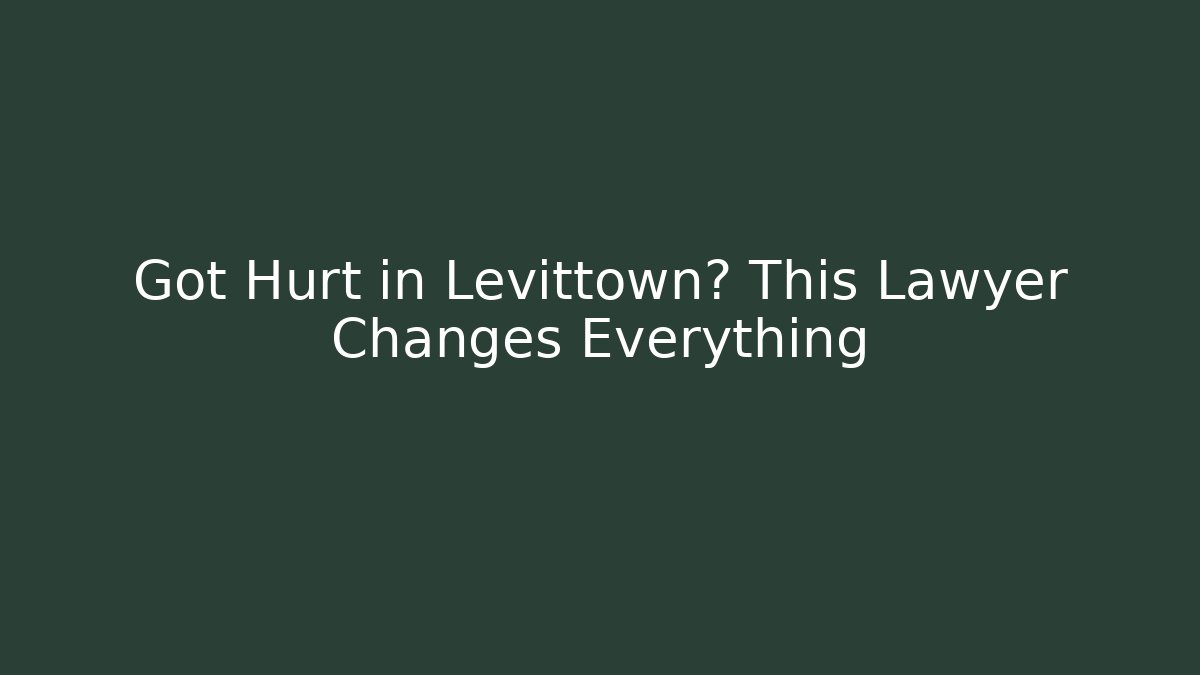 Got Hurt in Levittown? This Lawyer Changes Everything