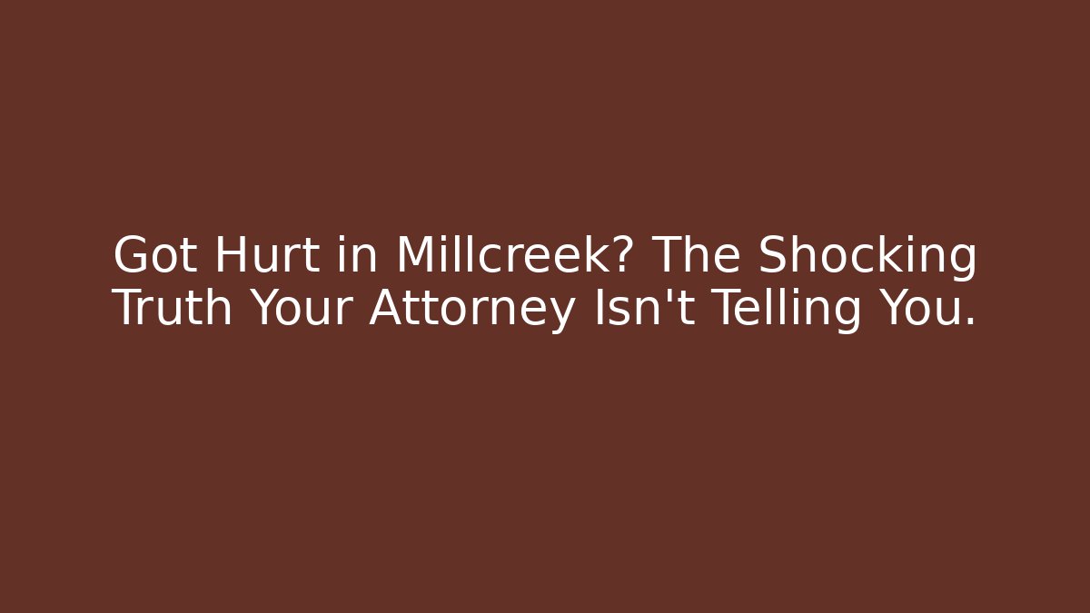Got Hurt in Millcreek? The Shocking Truth Your Attorney Isn't Telling You.