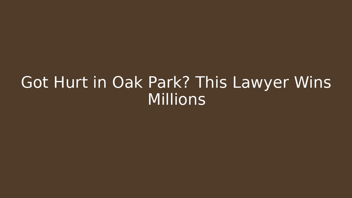 Got Hurt in Oak Park? This Lawyer Wins Millions
