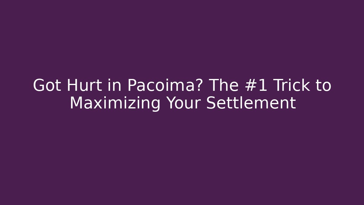Got Hurt in Pacoima? The #1 Trick to Maximizing Your Settlement - WealthxGroup