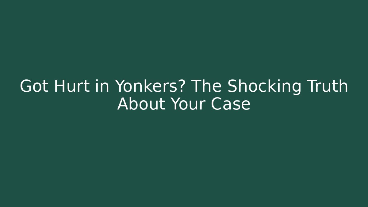 Got Hurt in Yonkers? The Shocking Truth About Your Case