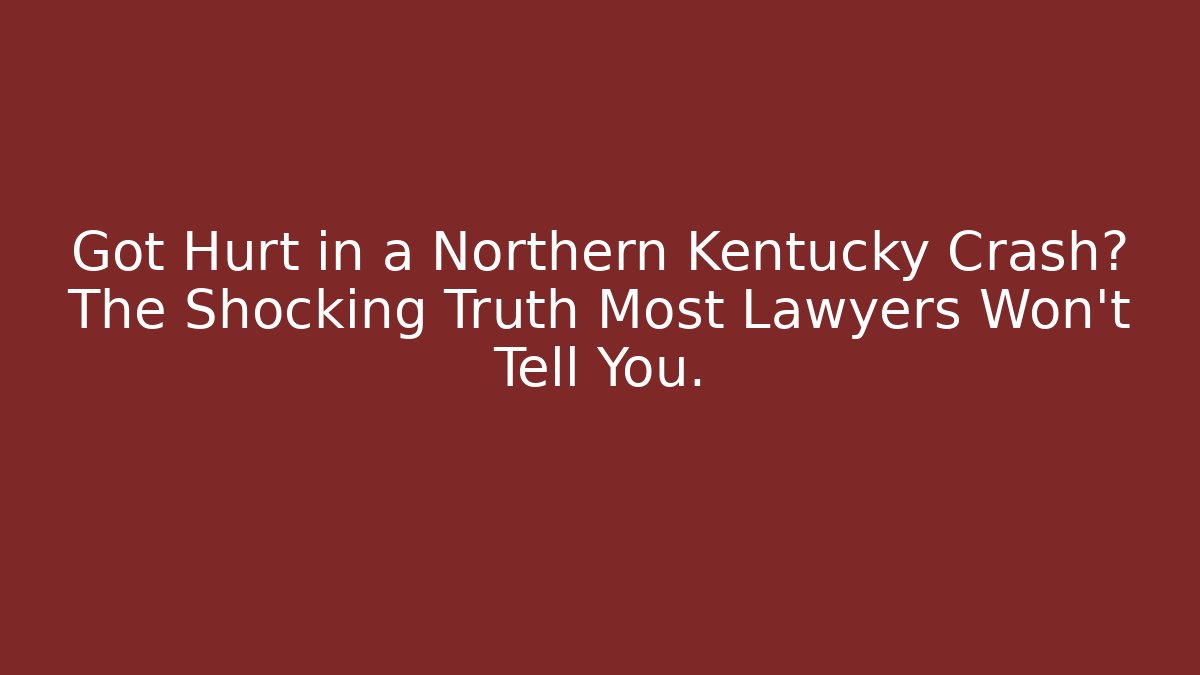 Got Hurt in a Northern Kentucky Crash? The Shocking Truth Most Lawyers Won't Tell You.