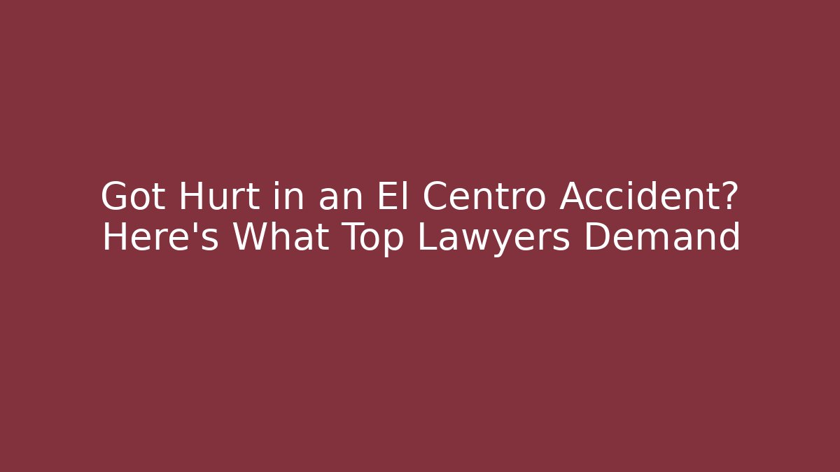 Got Hurt in an El Centro Accident? Here's What Top Lawyers Demand - WealthxGroup